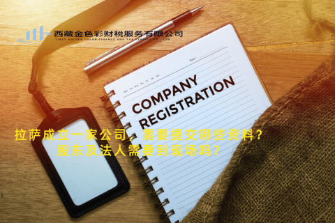 拉薩成立一家公司，需要提交哪些資料？股東及法人需要到現(xiàn)場嗎？