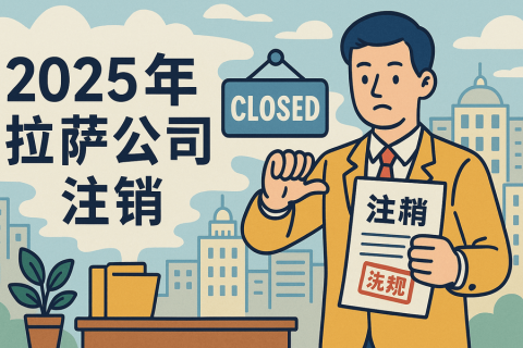 2025年拉薩公司注銷流程是什么？有哪些新變化？